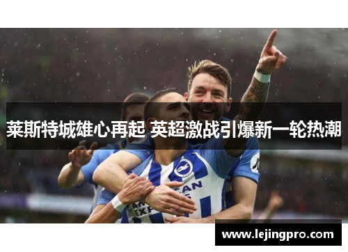 莱斯特城雄心再起 英超激战引爆新一轮热潮